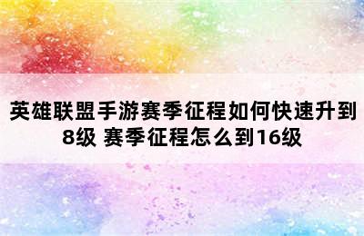 英雄联盟手游赛季征程如何快速升到8级 赛季征程怎么到16级